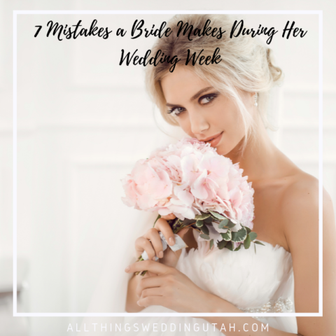 7 Mistakes a Bride Makes During Her Wedding Week - All Things Wedding Utah